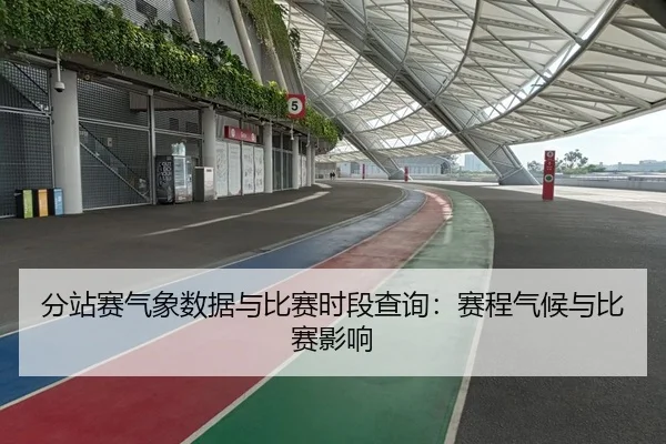 分站赛气象数据与比赛时段查询：赛程气候与比赛影响