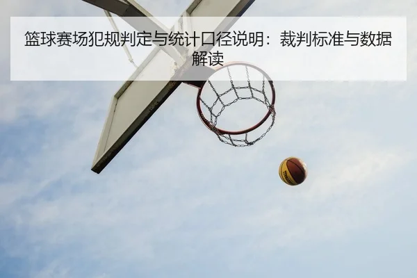 篮球赛场犯规判定与统计口径说明：裁判标准与数据解读