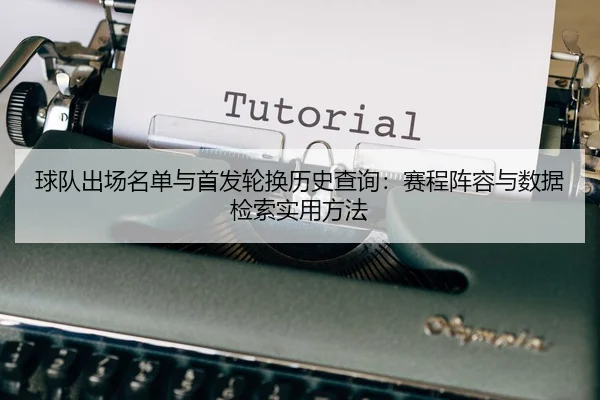 球队出场名单与首发轮换历史查询：赛程阵容与数据检索实用方法