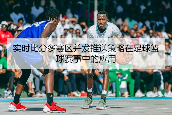 shi-shi-bi-fen-duo-sai-qu-bing-fa-tui-song-ce-lve-zai-zu-qiu-lan-qiu-sai-shi-zhong-de-ying-yong-2-626.jpg