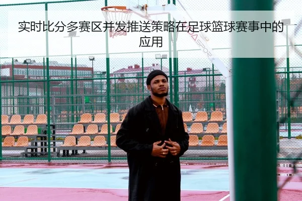 实时比分多赛区并发推送策略在足球篮球赛事中的应用