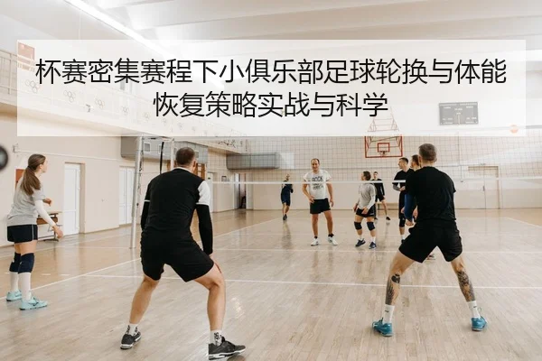 杯赛密集赛程下小俱乐部足球轮换与体能恢复策略实战与科学