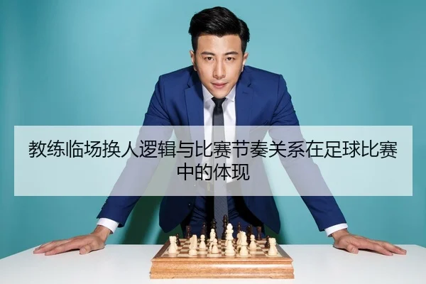 教练临场换人逻辑与比赛节奏关系在足球比赛中的体现