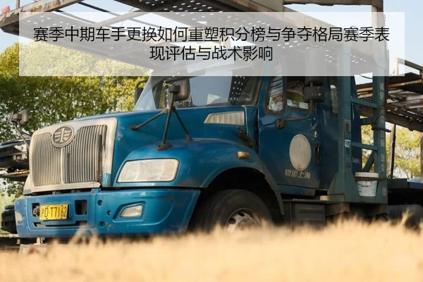 赛季中期车手更换如何重塑积分榜与争夺格局赛季表现评估与战术影响